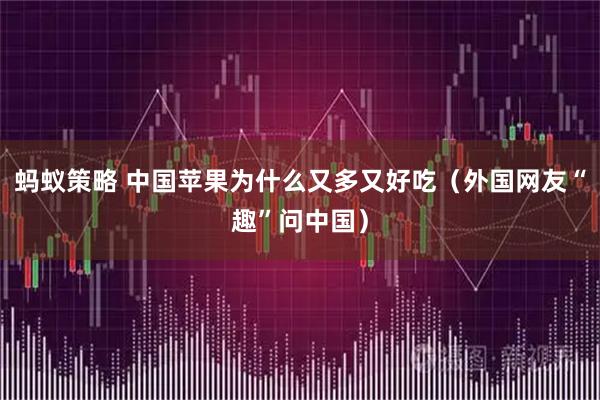 蚂蚁策略 中国苹果为什么又多又好吃（外国网友“趣”问中国）