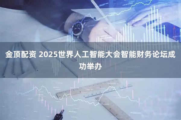 金顶配资 2025世界人工智能大会智能财务论坛成功举办