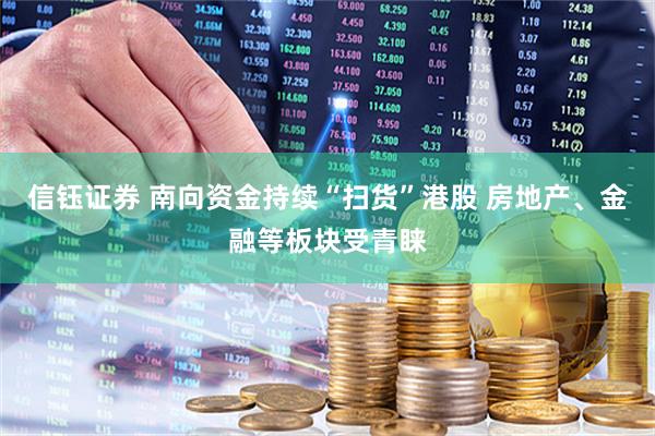 信钰证券 南向资金持续“扫货”港股 房地产、金融等板块受青睐