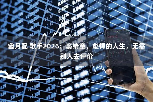 鑫月配 歌手2026：窦靖童，彪悍的人生，无需别人去评价