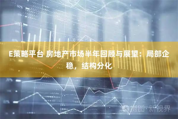 E策略平台 房地产市场半年回顾与展望:局部企稳,结构分化