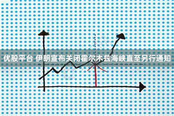 优股平台 伊朗宣布关闭霍尔木兹海峡直至另行通知