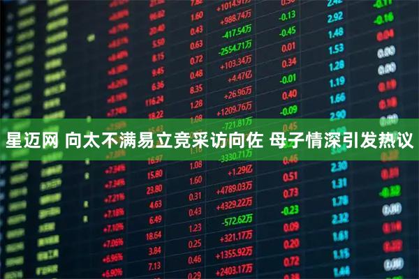 星迈网 向太不满易立竞采访向佐 母子情深引发热议