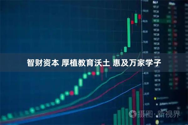 智财资本 厚植教育沃土 惠及万家学子